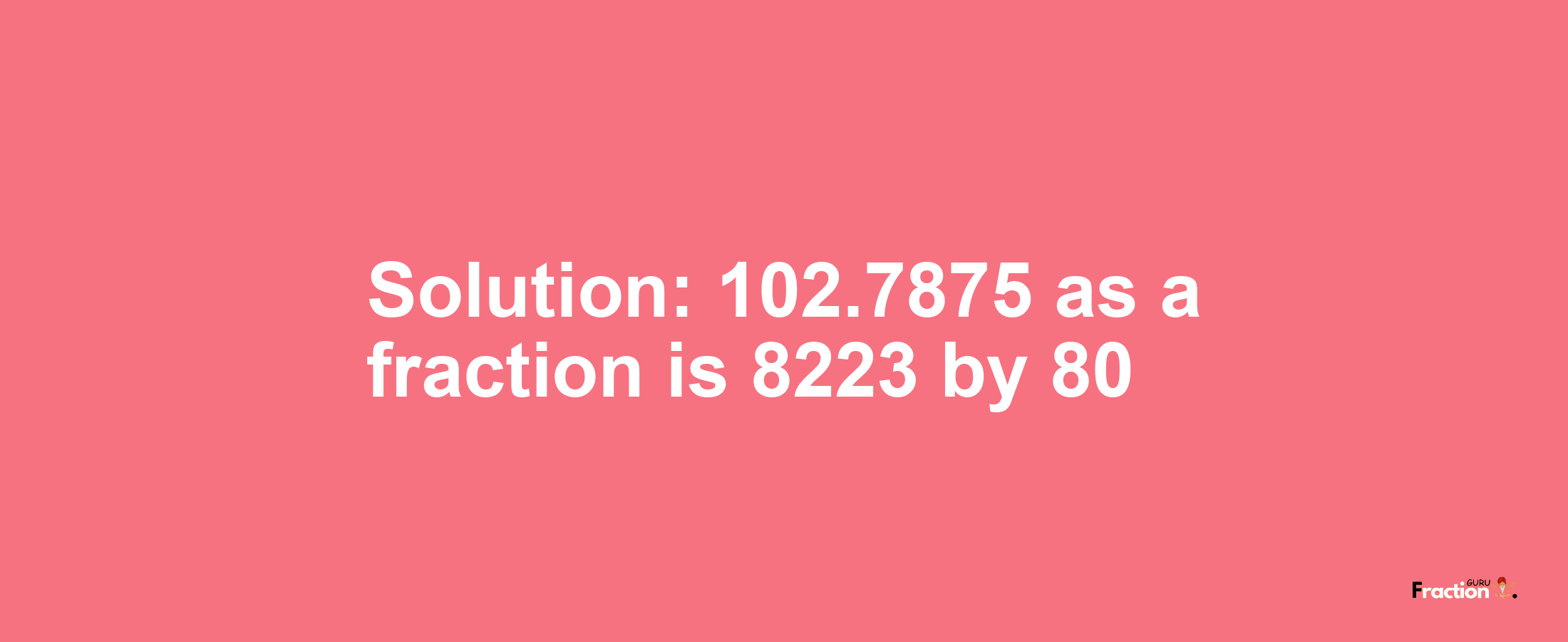 Solution:102.7875 as a fraction is 8223/80
